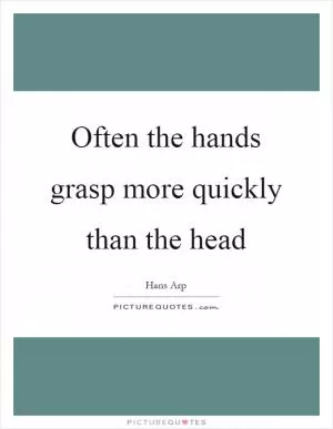 Often the hands grasp more quickly than the head Picture Quote #1