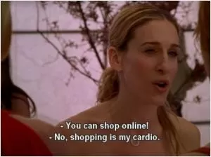 You can shop online! No, shopping is my cardio Picture Quote #1