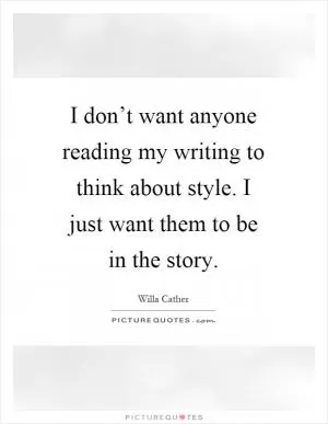 I don’t want anyone reading my writing to think about style. I just want them to be in the story Picture Quote #1