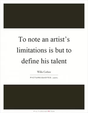 To note an artist’s limitations is but to define his talent Picture Quote #1