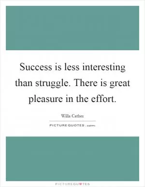 Success is less interesting than struggle. There is great pleasure in the effort Picture Quote #1