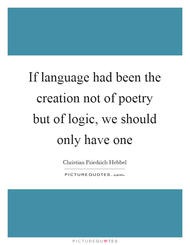 If language had been the creation not of poetry but of logic, we should only have one Picture Quote #1