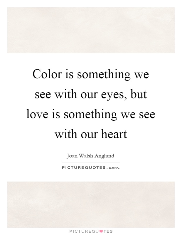 Color is something we see with our eyes, but love is something we see with our heart Picture Quote #1
