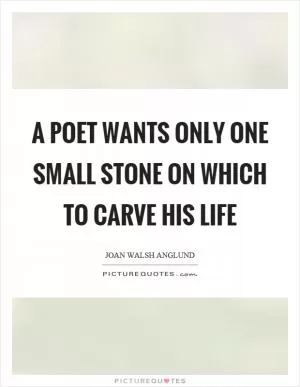 A poet wants only one small stone on which to carve his life Picture Quote #1
