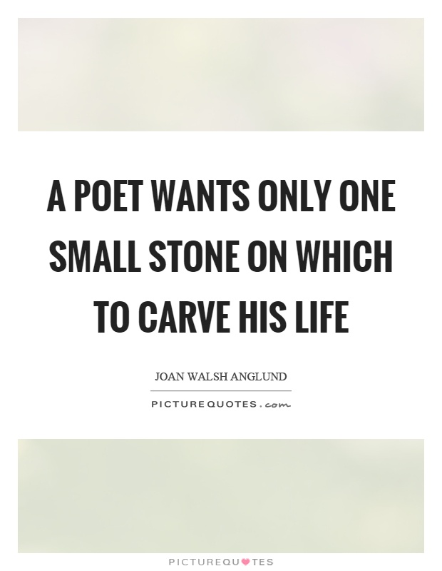 A poet wants only one small stone on which to carve his life Picture Quote #1
