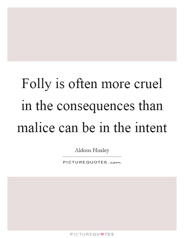 Folly is often more cruel in the consequences than malice can be in the intent Picture Quote #1