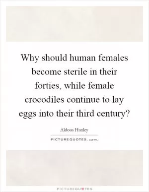 Why should human females become sterile in their forties, while female crocodiles continue to lay eggs into their third century? Picture Quote #1