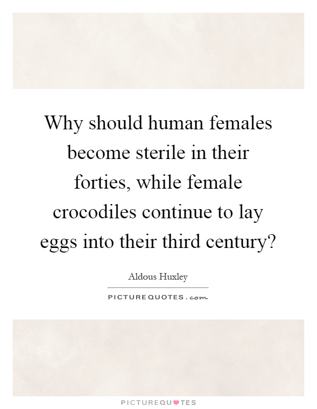 Why should human females become sterile in their forties, while female crocodiles continue to lay eggs into their third century? Picture Quote #1