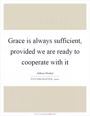 Grace is always sufficient, provided we are ready to cooperate with it Picture Quote #1