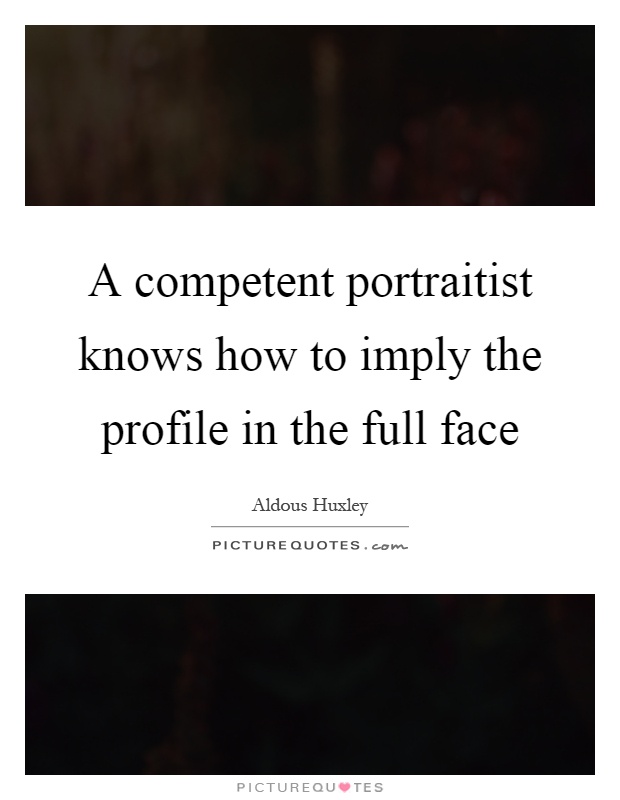 A competent portraitist knows how to imply the profile in the full face Picture Quote #1