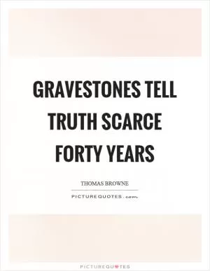 Gravestones tell truth scarce forty years Picture Quote #1