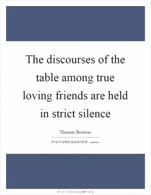 The discourses of the table among true loving friends are held in strict silence Picture Quote #1