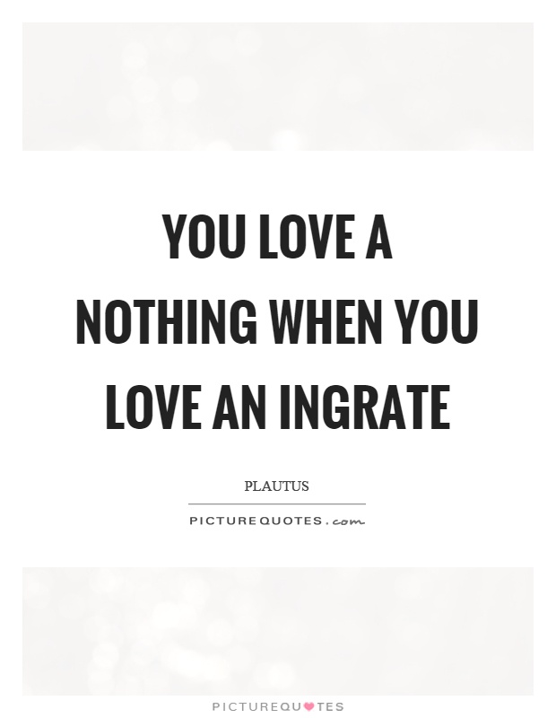 You love a nothing when you love an ingrate Picture Quote #1