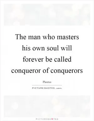 The man who masters his own soul will forever be called conqueror of conquerors Picture Quote #1