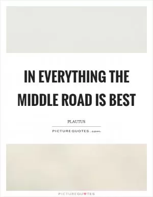 In everything the middle road is best Picture Quote #1