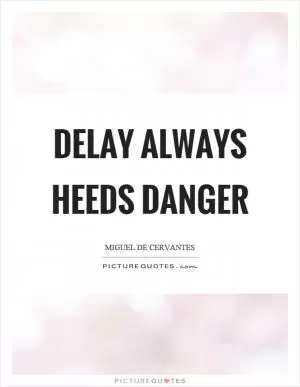 Delay always heeds danger Picture Quote #1