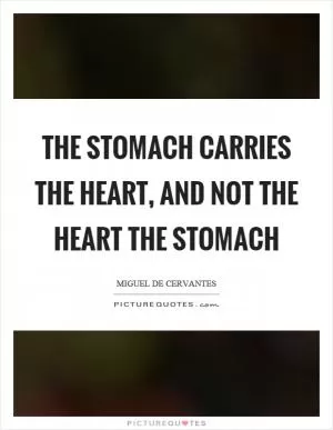 The stomach carries the heart, and not the heart the stomach Picture Quote #1