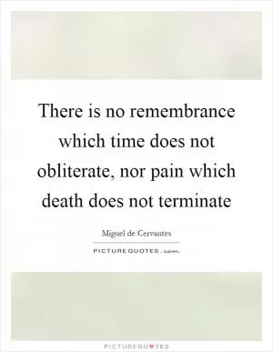 There is no remembrance which time does not obliterate, nor pain which death does not terminate Picture Quote #1