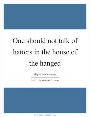 One should not talk of hatters in the house of the hanged Picture Quote #1