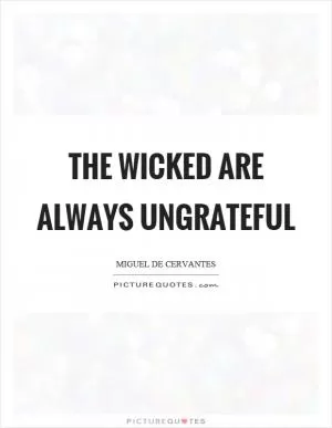 The wicked are always ungrateful Picture Quote #1