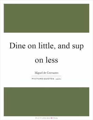 Dine on little, and sup on less Picture Quote #1