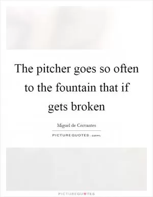 The pitcher goes so often to the fountain that if gets broken Picture Quote #1