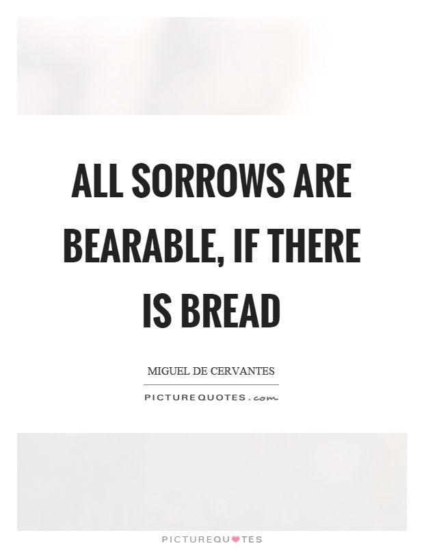All sorrows are bearable, if there is bread Picture Quote #1