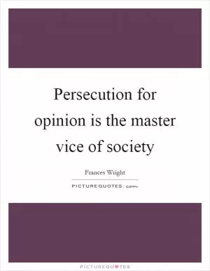 Persecution for opinion is the master vice of society Picture Quote #1