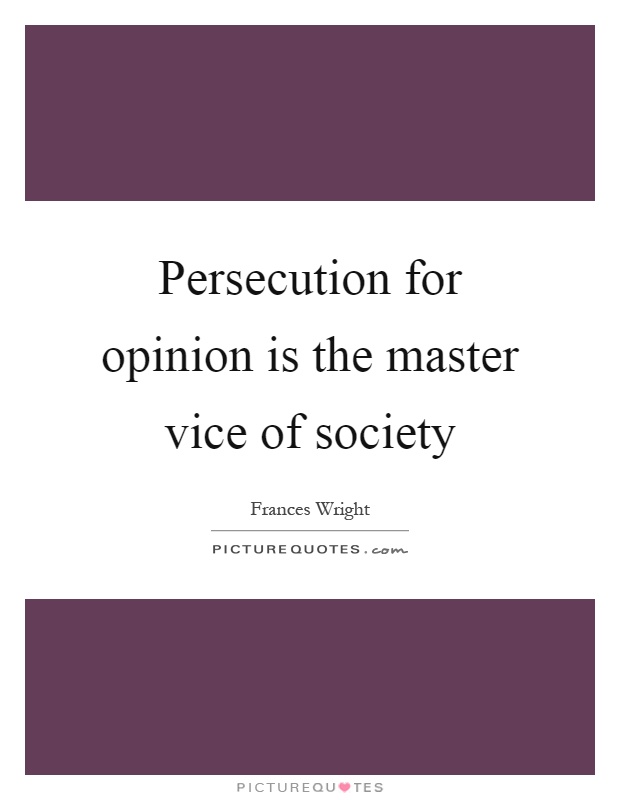 Persecution for opinion is the master vice of society Picture Quote #1