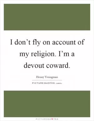 I don’t fly on account of my religion. I’m a devout coward Picture Quote #1
