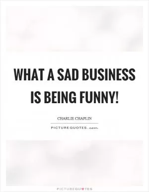 What a sad business is being funny! Picture Quote #1