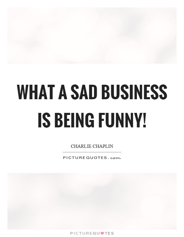 What a sad business is being funny! Picture Quote #1