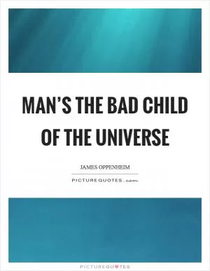 Man’s the bad child of the universe Picture Quote #1