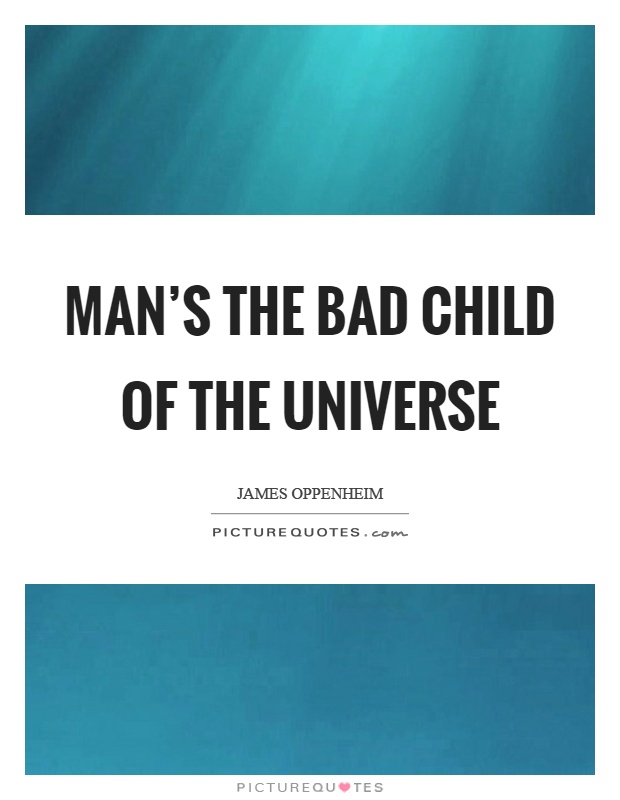Man's the bad child of the universe Picture Quote #1
