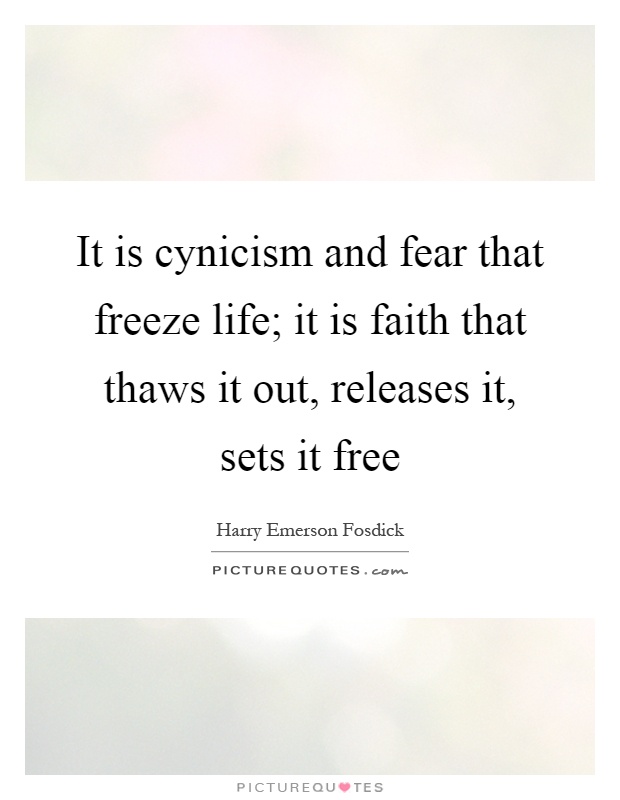 It is cynicism and fear that freeze life; it is faith that thaws it out, releases it, sets it free Picture Quote #1