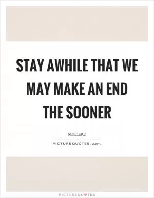 Stay awhile that we may make an end the sooner Picture Quote #1