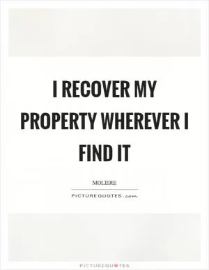 I recover my property wherever I find it Picture Quote #1