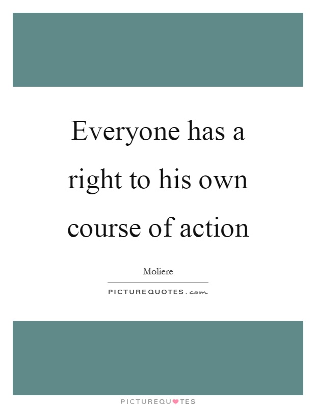 Everyone has a right to his own course of action Picture Quote #1