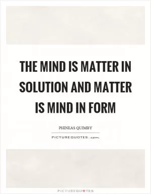 The mind is matter in solution and matter is mind in form Picture Quote #1