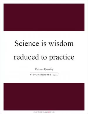 Science is wisdom reduced to practice Picture Quote #1