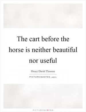 The cart before the horse is neither beautiful nor useful Picture Quote #1