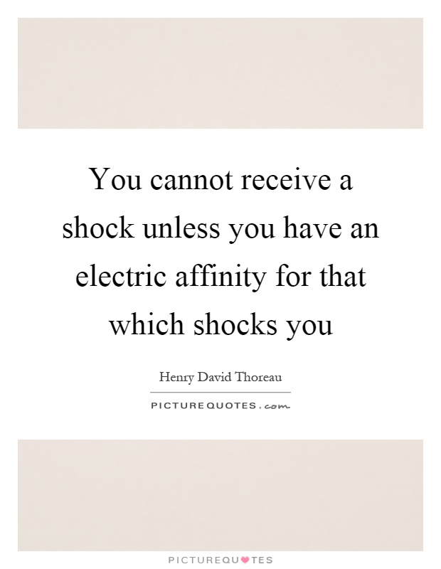 You cannot receive a shock unless you have an electric affinity for that which shocks you Picture Quote #1