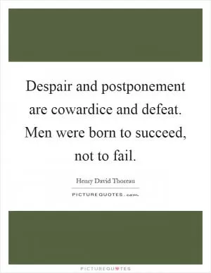 Despair and postponement are cowardice and defeat. Men were born to succeed, not to fail Picture Quote #1