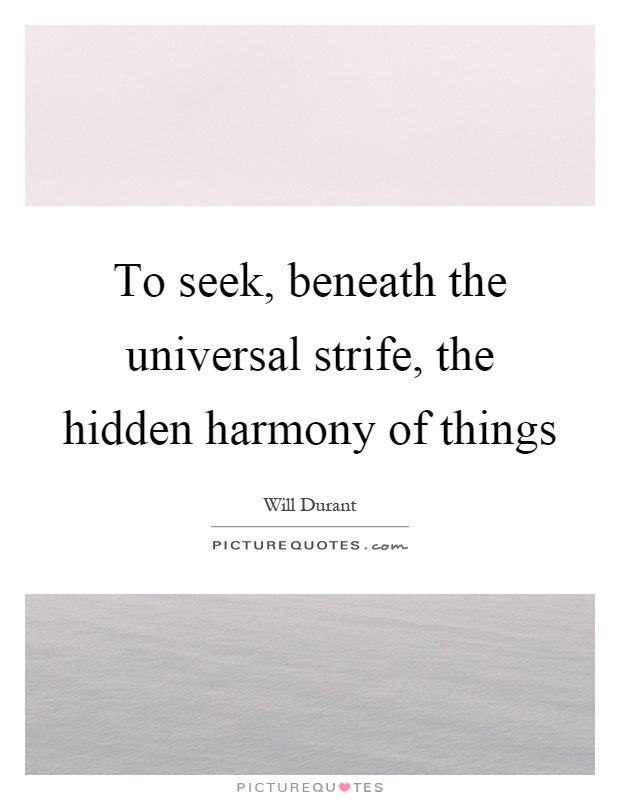 To seek, beneath the universal strife, the hidden harmony of things Picture Quote #1