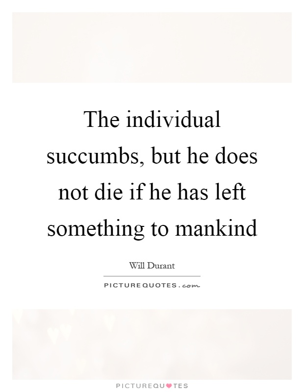 The individual succumbs, but he does not die if he has left something to mankind Picture Quote #1