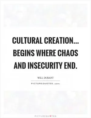Cultural creation... begins where chaos and insecurity end Picture Quote #1