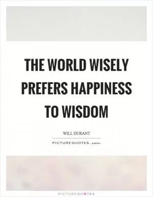 The world wisely prefers happiness to wisdom Picture Quote #1