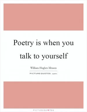Poetry is when you talk to yourself Picture Quote #1