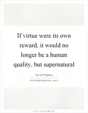 If virtue were its own reward, it would no longer be a human quality, but supernatural Picture Quote #1
