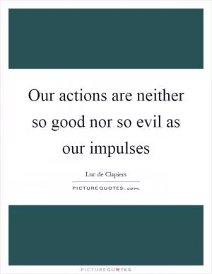 Our actions are neither so good nor so evil as our impulses Picture Quote #1